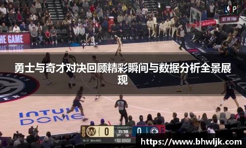 勇士与奇才对决回顾精彩瞬间与数据分析全景展现