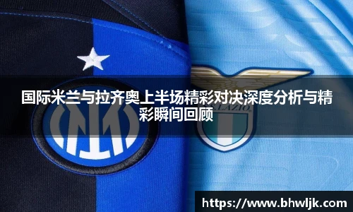 国际米兰与拉齐奥上半场精彩对决深度分析与精彩瞬间回顾