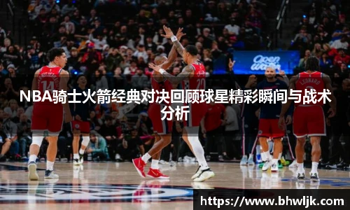 NBA骑士火箭经典对决回顾球星精彩瞬间与战术分析